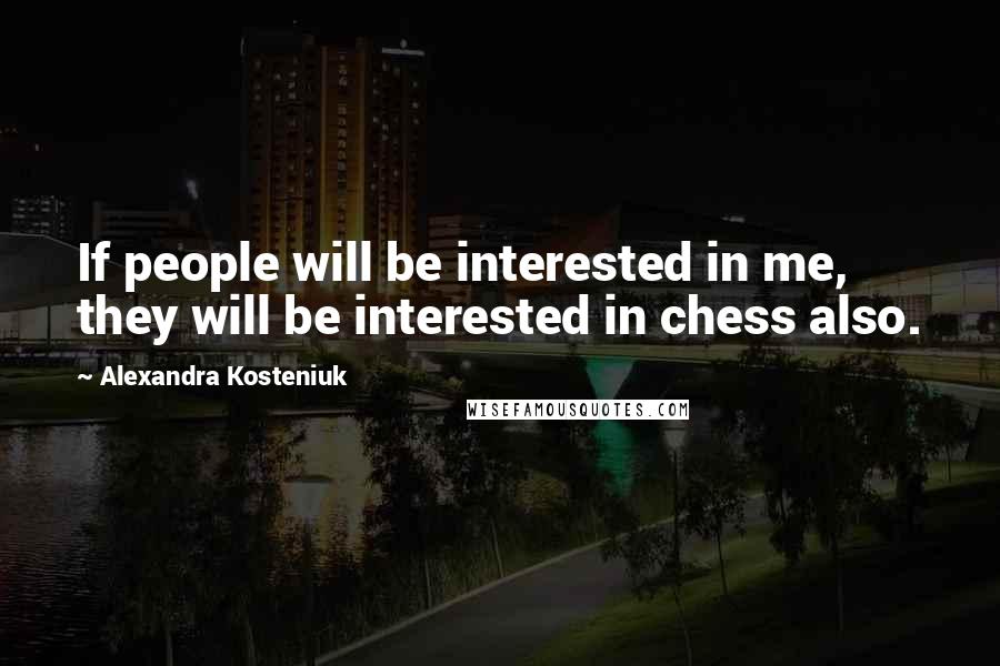 Alexandra Kosteniuk Quotes: If people will be interested in me, they will be interested in chess also.