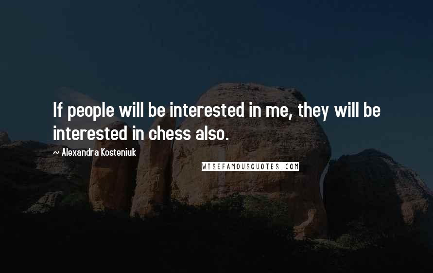 Alexandra Kosteniuk Quotes: If people will be interested in me, they will be interested in chess also.