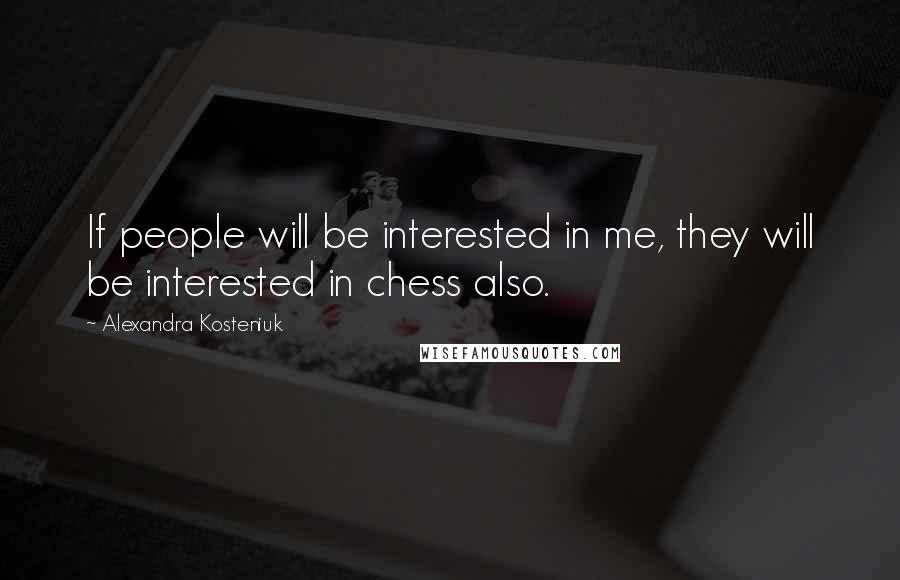 Alexandra Kosteniuk Quotes: If people will be interested in me, they will be interested in chess also.