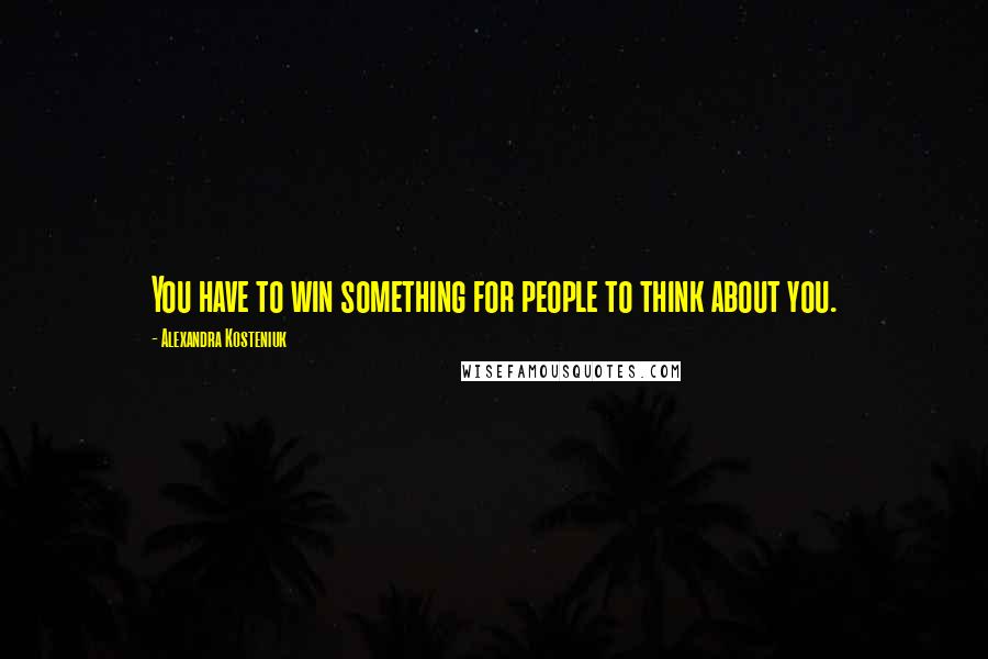 Alexandra Kosteniuk Quotes: You have to win something for people to think about you.