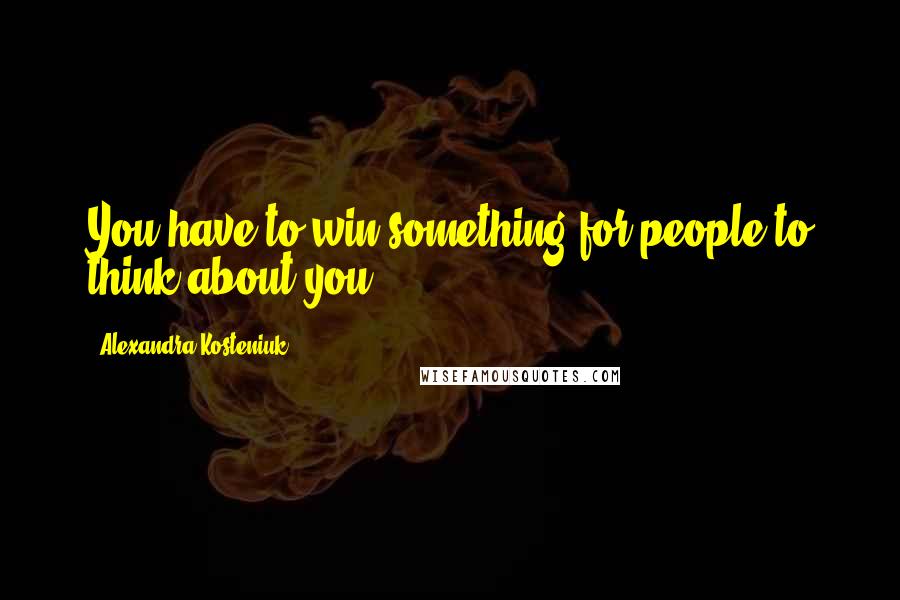 Alexandra Kosteniuk Quotes: You have to win something for people to think about you.