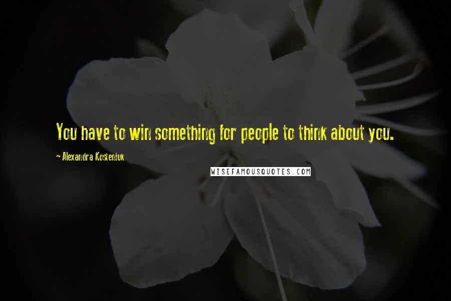 Alexandra Kosteniuk Quotes: You have to win something for people to think about you.