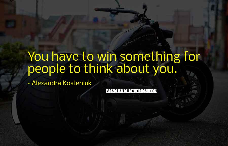 Alexandra Kosteniuk Quotes: You have to win something for people to think about you.