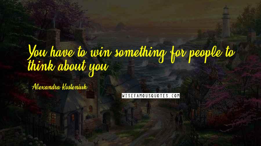 Alexandra Kosteniuk Quotes: You have to win something for people to think about you.