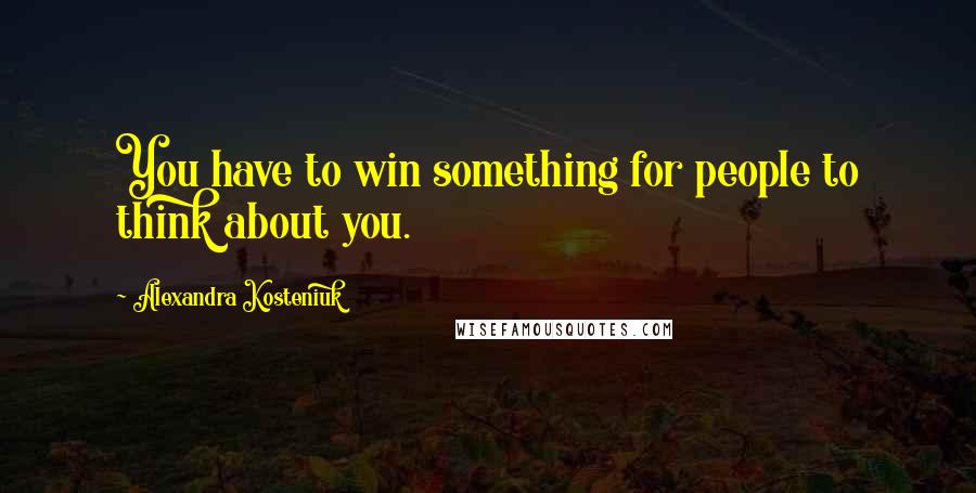 Alexandra Kosteniuk Quotes: You have to win something for people to think about you.