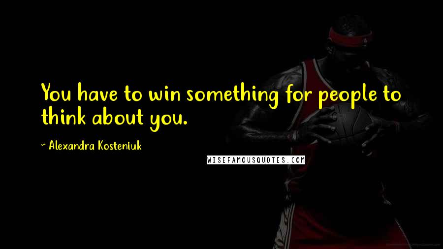 Alexandra Kosteniuk Quotes: You have to win something for people to think about you.