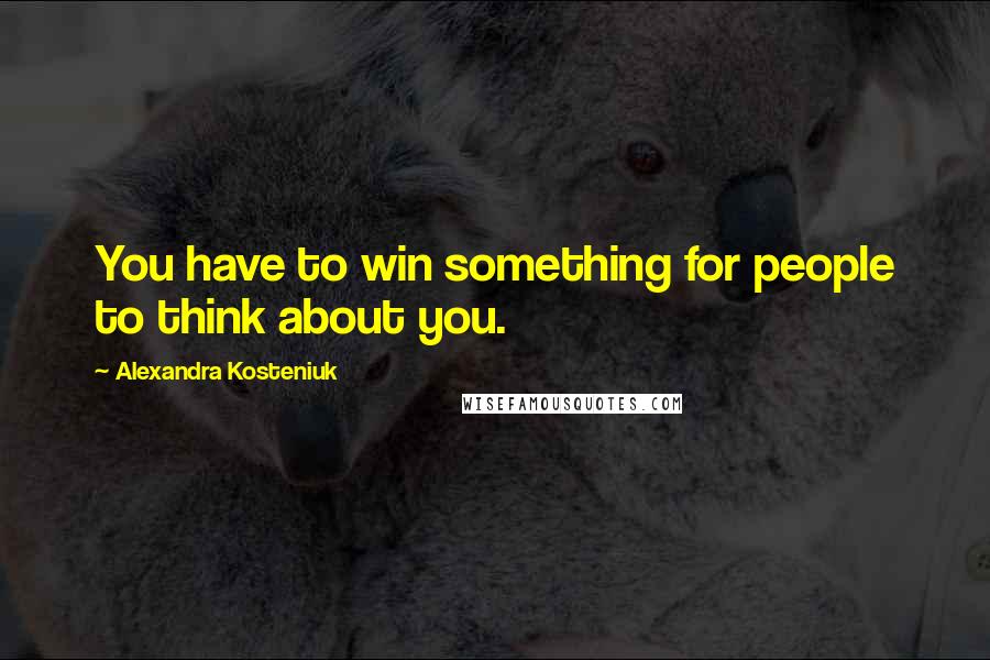 Alexandra Kosteniuk Quotes: You have to win something for people to think about you.