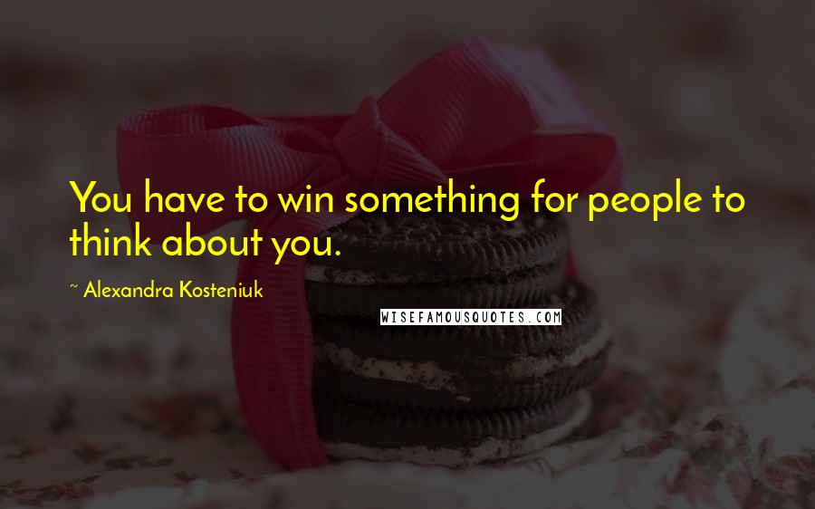 Alexandra Kosteniuk Quotes: You have to win something for people to think about you.