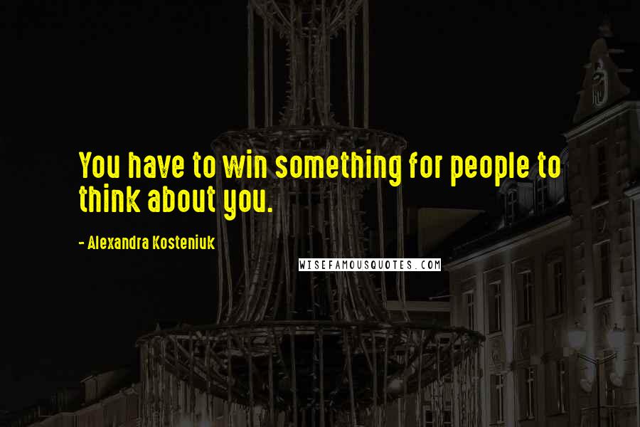 Alexandra Kosteniuk Quotes: You have to win something for people to think about you.