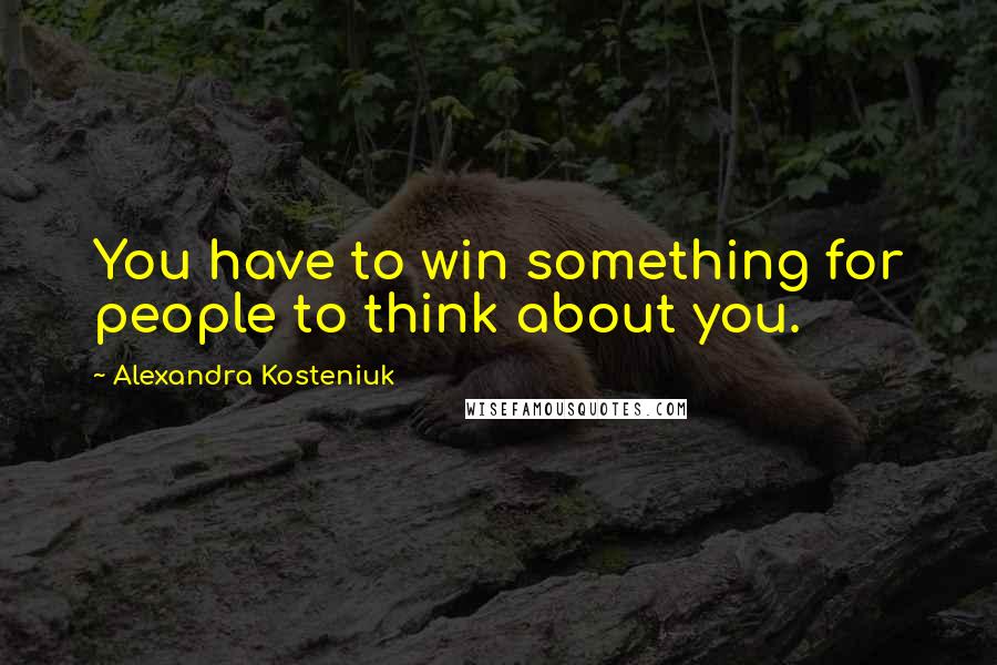 Alexandra Kosteniuk Quotes: You have to win something for people to think about you.