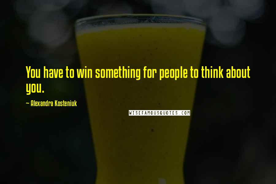 Alexandra Kosteniuk Quotes: You have to win something for people to think about you.