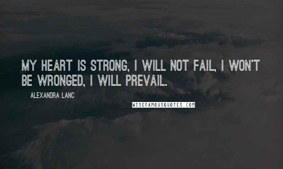 Alexandra Lanc Quotes: My heart is strong, I will not fail, I won't be wronged, I will prevail.