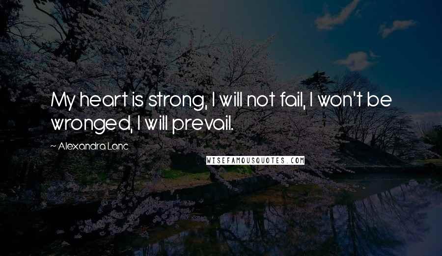 Alexandra Lanc Quotes: My heart is strong, I will not fail, I won't be wronged, I will prevail.