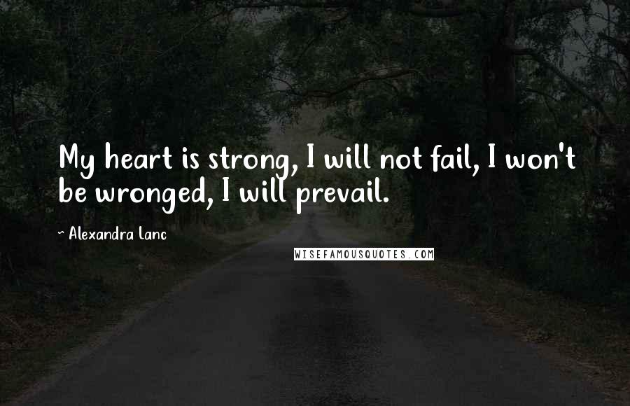 Alexandra Lanc Quotes: My heart is strong, I will not fail, I won't be wronged, I will prevail.