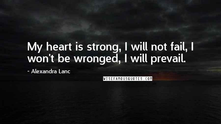 Alexandra Lanc Quotes: My heart is strong, I will not fail, I won't be wronged, I will prevail.