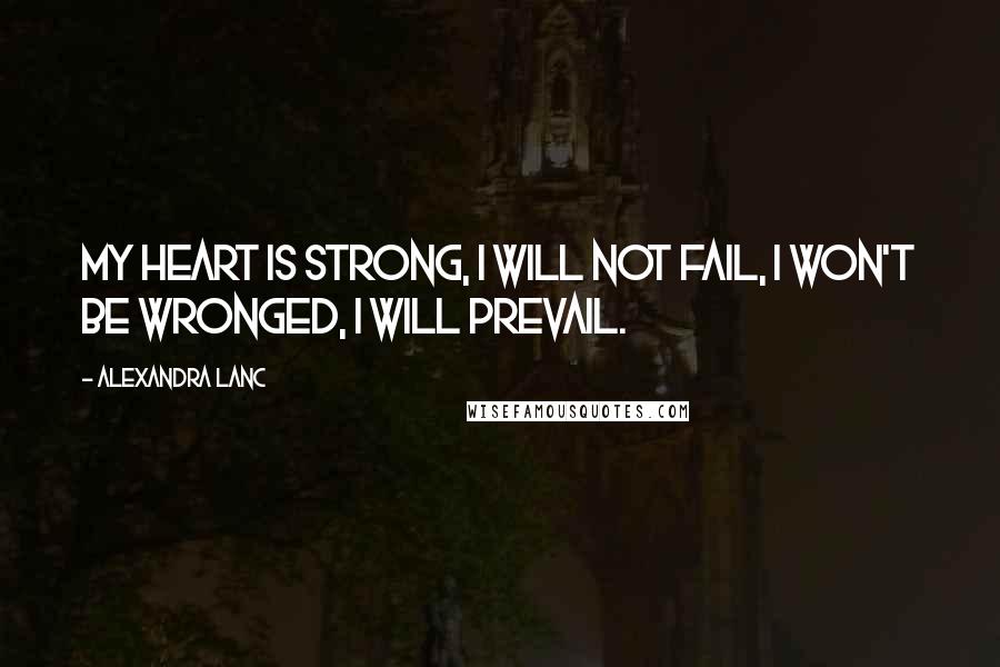 Alexandra Lanc Quotes: My heart is strong, I will not fail, I won't be wronged, I will prevail.