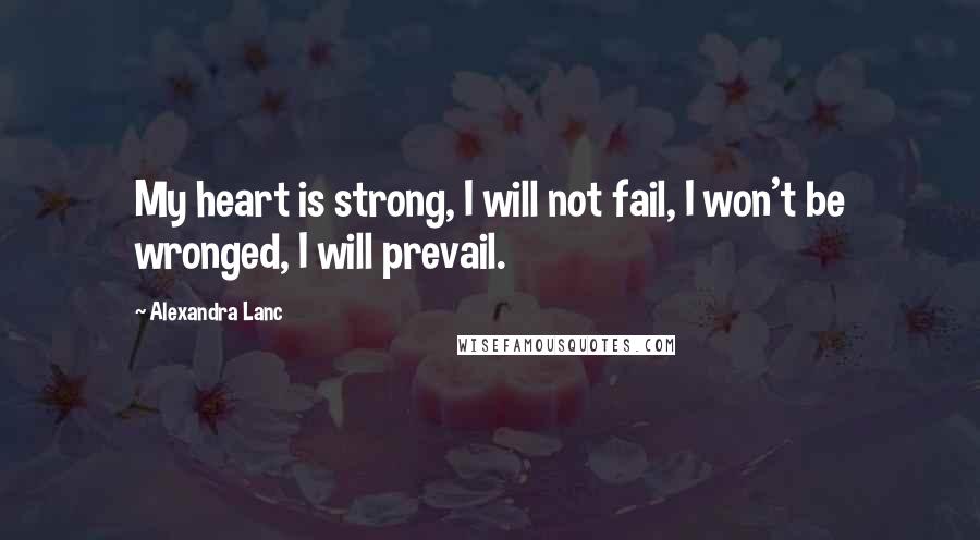 Alexandra Lanc Quotes: My heart is strong, I will not fail, I won't be wronged, I will prevail.