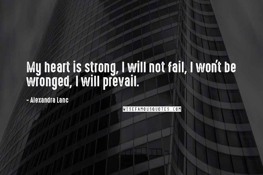 Alexandra Lanc Quotes: My heart is strong, I will not fail, I won't be wronged, I will prevail.