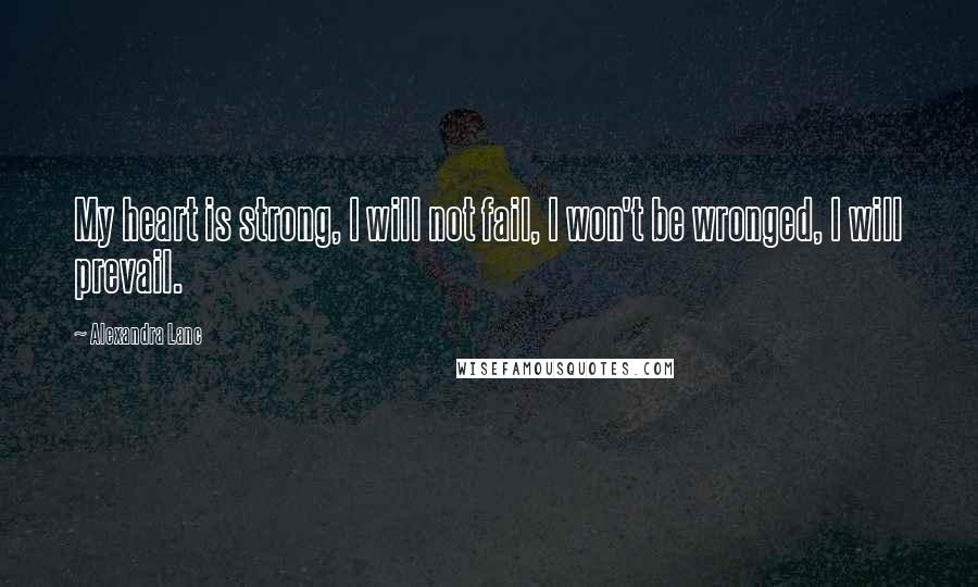 Alexandra Lanc Quotes: My heart is strong, I will not fail, I won't be wronged, I will prevail.