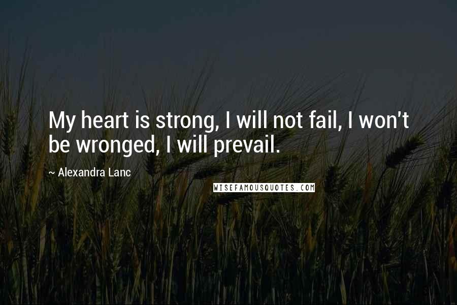 Alexandra Lanc Quotes: My heart is strong, I will not fail, I won't be wronged, I will prevail.