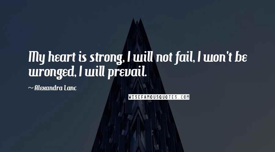 Alexandra Lanc Quotes: My heart is strong, I will not fail, I won't be wronged, I will prevail.