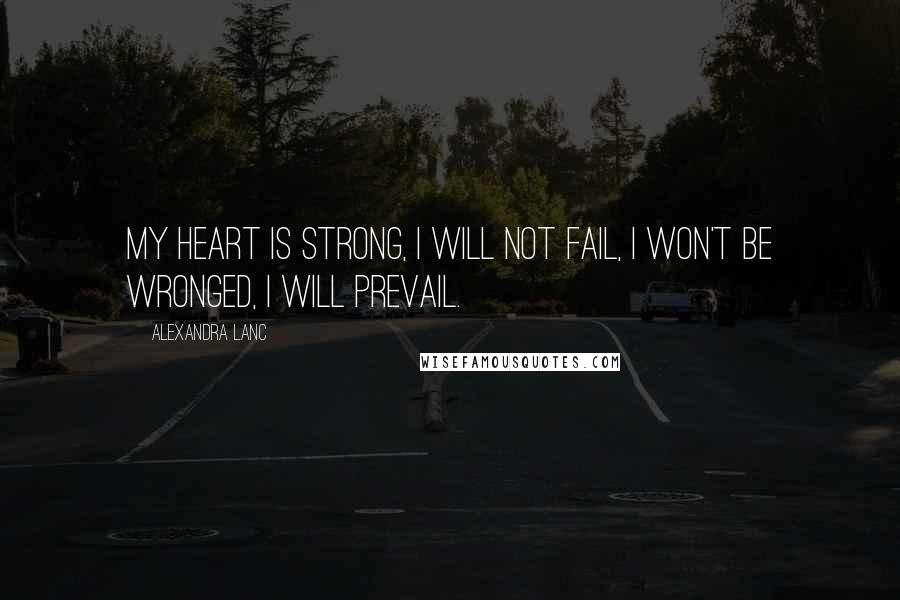 Alexandra Lanc Quotes: My heart is strong, I will not fail, I won't be wronged, I will prevail.