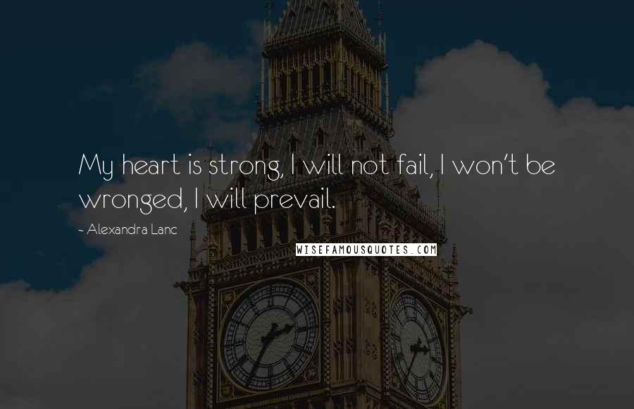 Alexandra Lanc Quotes: My heart is strong, I will not fail, I won't be wronged, I will prevail.