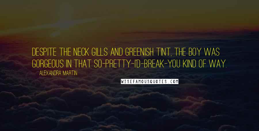 Alexandra Martin Quotes: Despite the neck gills and greenish tint, the boy was gorgeous in that so-pretty-I'd-break-you kind of way.