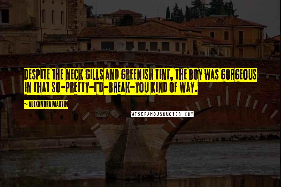 Alexandra Martin Quotes: Despite the neck gills and greenish tint, the boy was gorgeous in that so-pretty-I'd-break-you kind of way.