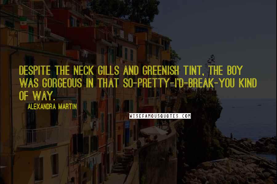 Alexandra Martin Quotes: Despite the neck gills and greenish tint, the boy was gorgeous in that so-pretty-I'd-break-you kind of way.