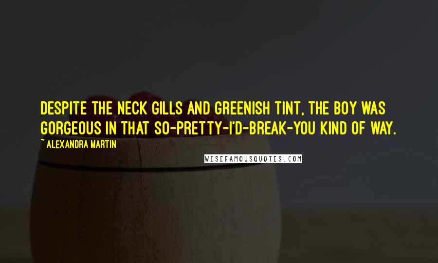 Alexandra Martin Quotes: Despite the neck gills and greenish tint, the boy was gorgeous in that so-pretty-I'd-break-you kind of way.