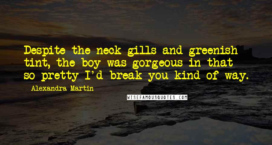Alexandra Martin Quotes: Despite the neck gills and greenish tint, the boy was gorgeous in that so-pretty-I'd-break-you kind of way.