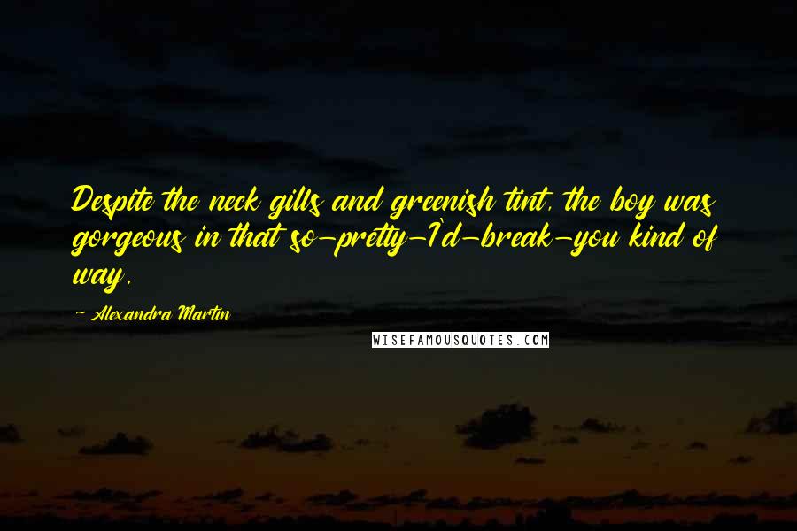 Alexandra Martin Quotes: Despite the neck gills and greenish tint, the boy was gorgeous in that so-pretty-I'd-break-you kind of way.