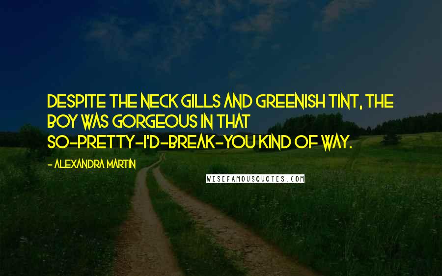 Alexandra Martin Quotes: Despite the neck gills and greenish tint, the boy was gorgeous in that so-pretty-I'd-break-you kind of way.