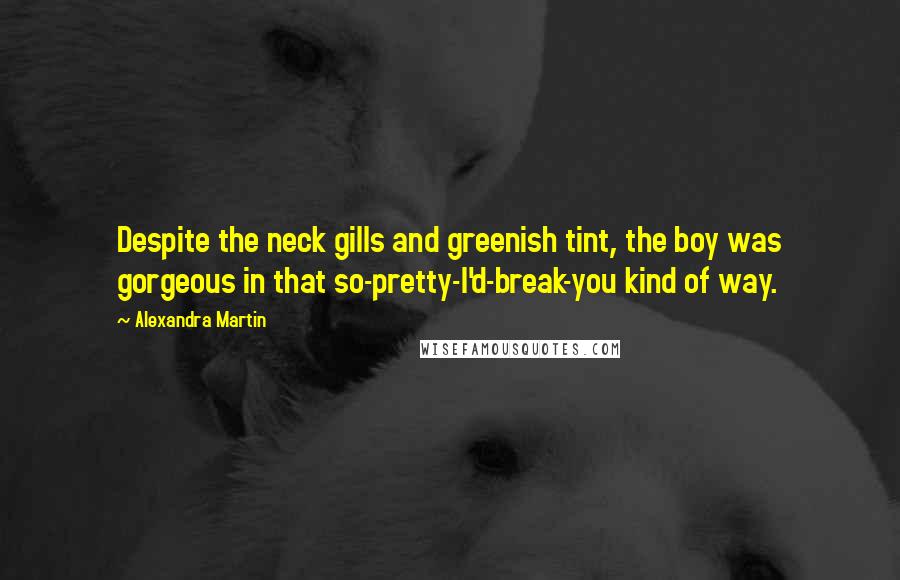 Alexandra Martin Quotes: Despite the neck gills and greenish tint, the boy was gorgeous in that so-pretty-I'd-break-you kind of way.