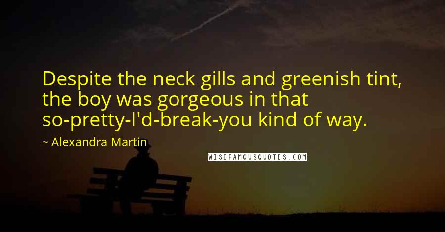 Alexandra Martin Quotes: Despite the neck gills and greenish tint, the boy was gorgeous in that so-pretty-I'd-break-you kind of way.