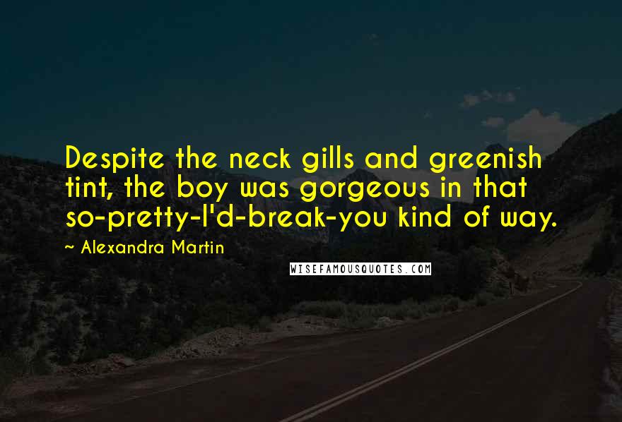 Alexandra Martin Quotes: Despite the neck gills and greenish tint, the boy was gorgeous in that so-pretty-I'd-break-you kind of way.