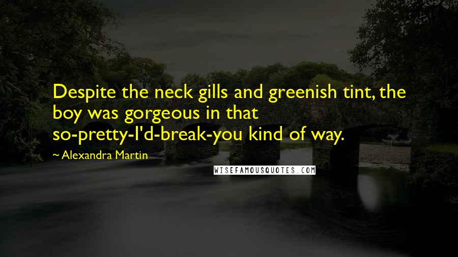 Alexandra Martin Quotes: Despite the neck gills and greenish tint, the boy was gorgeous in that so-pretty-I'd-break-you kind of way.