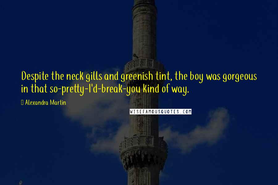 Alexandra Martin Quotes: Despite the neck gills and greenish tint, the boy was gorgeous in that so-pretty-I'd-break-you kind of way.