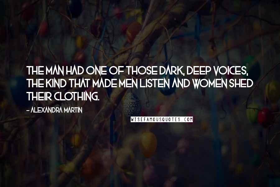 Alexandra Martin Quotes: The man had one of those dark, deep voices, the kind that made men listen and women shed their clothing.