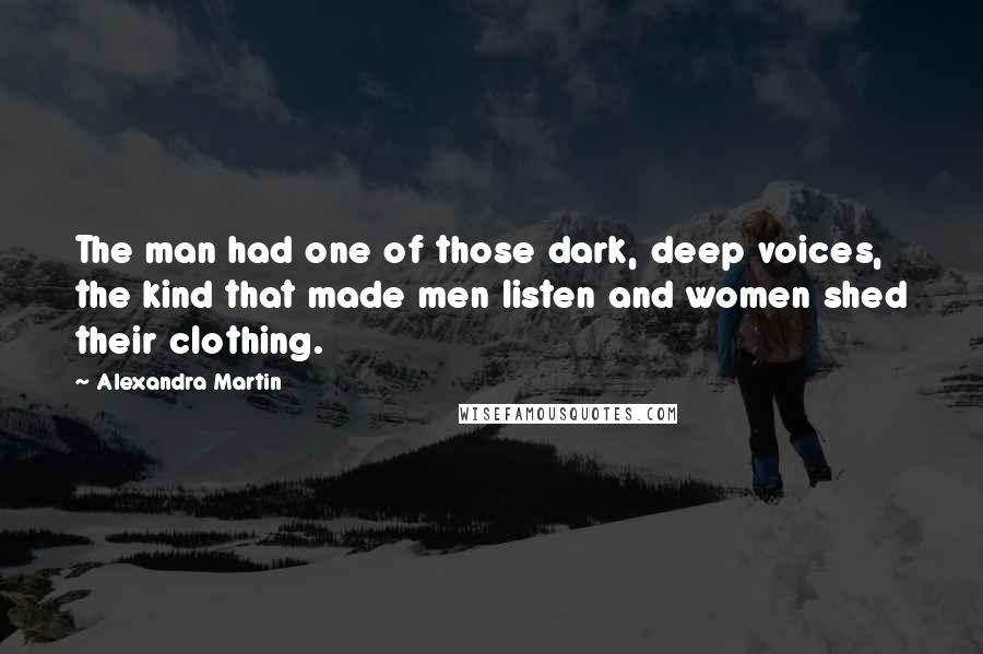 Alexandra Martin Quotes: The man had one of those dark, deep voices, the kind that made men listen and women shed their clothing.