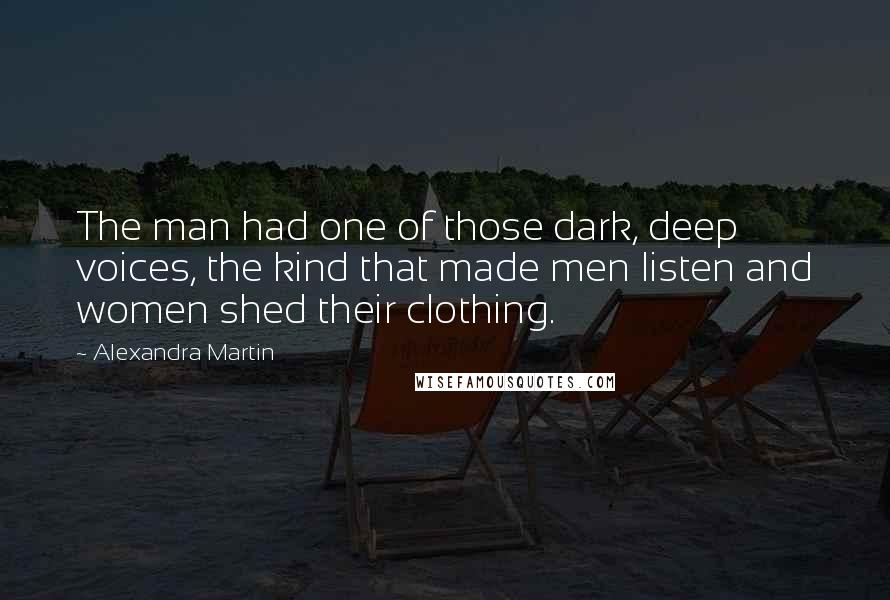 Alexandra Martin Quotes: The man had one of those dark, deep voices, the kind that made men listen and women shed their clothing.