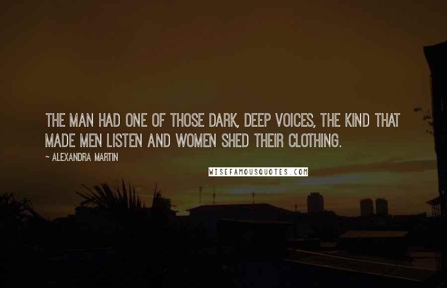 Alexandra Martin Quotes: The man had one of those dark, deep voices, the kind that made men listen and women shed their clothing.
