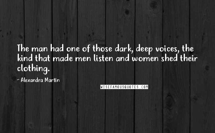 Alexandra Martin Quotes: The man had one of those dark, deep voices, the kind that made men listen and women shed their clothing.