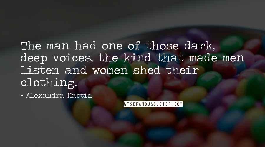 Alexandra Martin Quotes: The man had one of those dark, deep voices, the kind that made men listen and women shed their clothing.