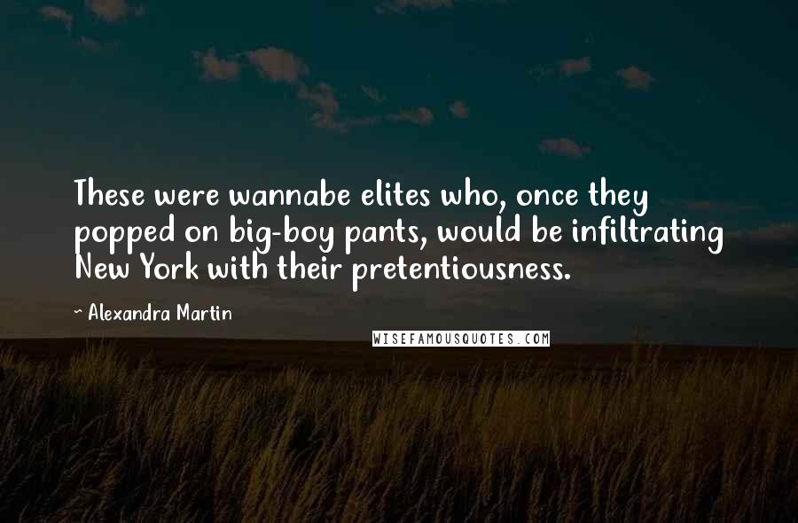 Alexandra Martin Quotes: These were wannabe elites who, once they popped on big-boy pants, would be infiltrating New York with their pretentiousness.