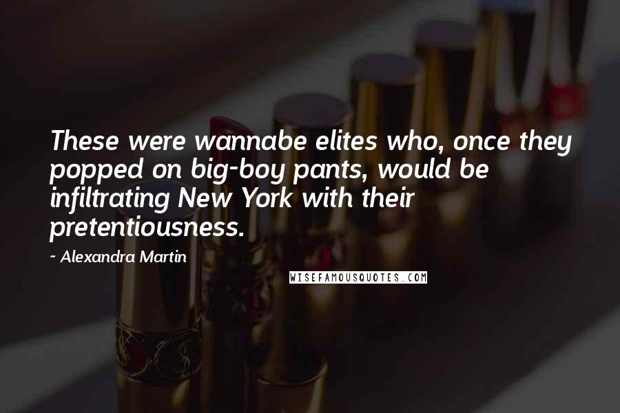 Alexandra Martin Quotes: These were wannabe elites who, once they popped on big-boy pants, would be infiltrating New York with their pretentiousness.