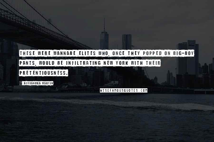 Alexandra Martin Quotes: These were wannabe elites who, once they popped on big-boy pants, would be infiltrating New York with their pretentiousness.