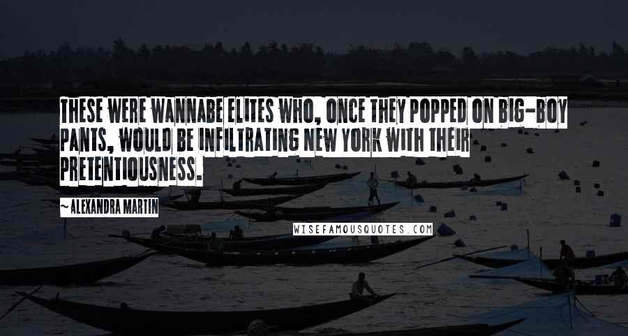 Alexandra Martin Quotes: These were wannabe elites who, once they popped on big-boy pants, would be infiltrating New York with their pretentiousness.