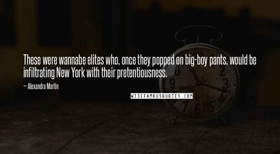 Alexandra Martin Quotes: These were wannabe elites who, once they popped on big-boy pants, would be infiltrating New York with their pretentiousness.